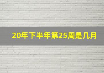 20年下半年第25周是几月