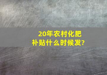 20年农村化肥补贴什么时候发?