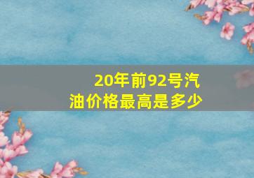 20年前92号汽油价格最高是多少(