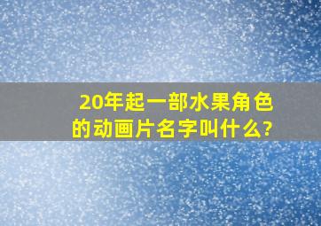 20年起一部水果角色的动画片,名字叫什么?