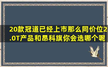 20款冠道已经上市,那么同价位2.0T产品和昂科旗你会选哪个呢?