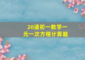 20道初一数学一元一次方程计算题