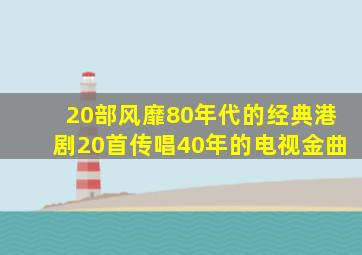 20部风靡80年代的经典港剧,20首传唱40年的电视金曲