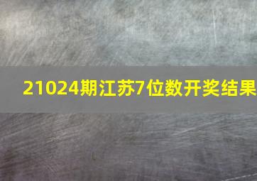 21024期江苏7位数开奖结果