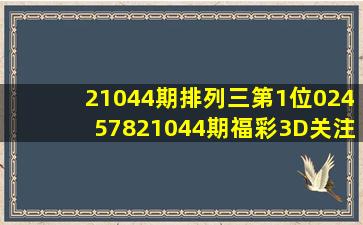 21044期排列三第1位024578、21044期福彩3D关注三码379 