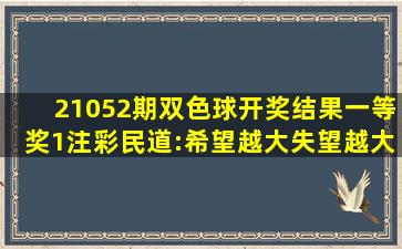 21052期双色球开奖结果,一等奖1注,彩民道:希望越大失望越大!