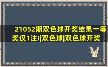 21052期双色球开奖结果一等奖仅1注!|双色球|双色球开奖