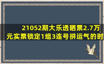 21052期大乐透晒票,2.7万元实票锁定1组3连号,拼运气的时候到了