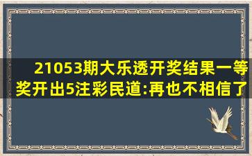 21053期大乐透开奖结果,一等奖开出5注,彩民道:再也不相信了!