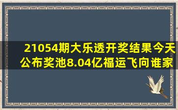 21054期大乐透开奖结果今天公布,奖池8.04亿,福运飞向谁家