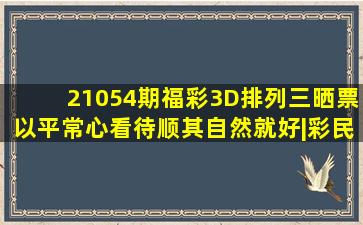 21054期福彩3D、排列三晒票,以平常心看待,顺其自然就好|彩民