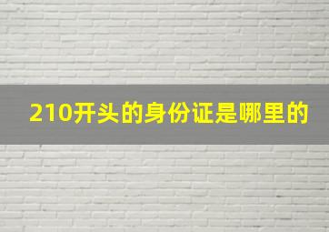 210开头的身份证是哪里的