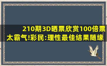 210期3D晒票欣赏,100倍票太霸气!彩民:理性最佳,结果随缘就好