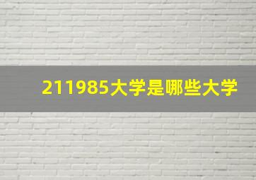 211985大学是哪些大学