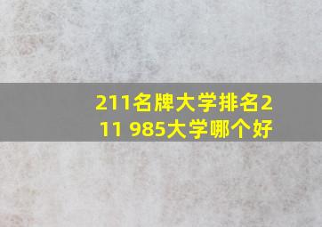 211名牌大学排名211 985大学哪个好