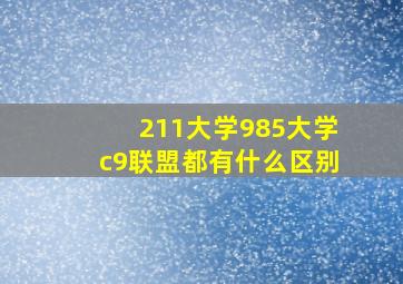 211大学,985大学,c9联盟都有什么区别