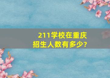 211学校在重庆招生人数有多少?