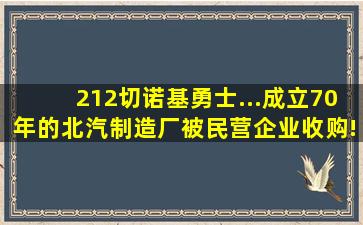 212,切诺基,勇士...成立70年的北汽制造厂被民营企业收购!