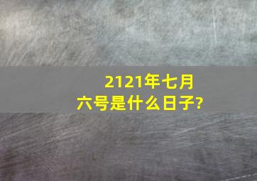 2121年七月六号是什么日子?