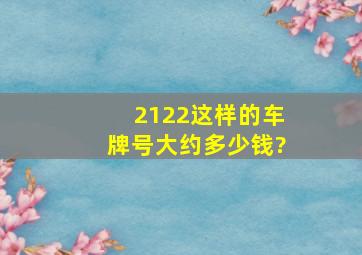 2122这样的车牌号大约多少钱?