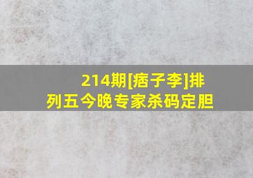 214期[痞子李]排列五今晚专家杀码定胆 