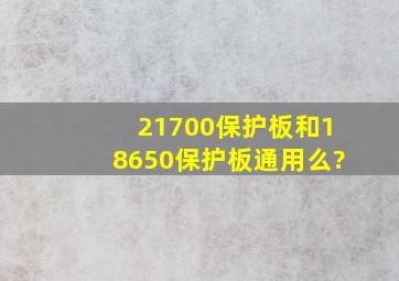 21700保护板和18650保护板通用么?