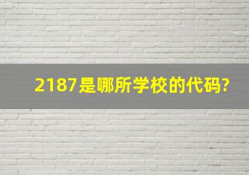 2187是哪所学校的代码?