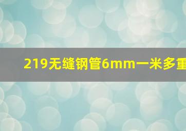 219无缝钢管6mm一米多重