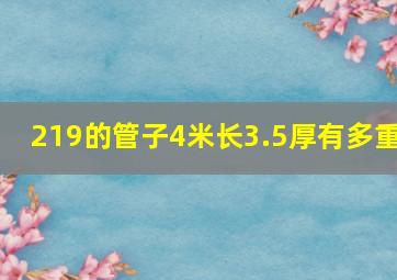 219的管子4米长3.5厚有多重