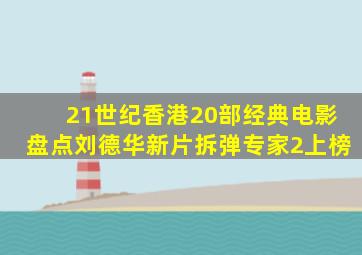 21世纪香港20部经典电影盘点,刘德华新片《拆弹专家2》上榜