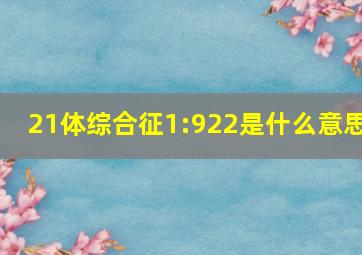 21体综合征1:922是什么意思