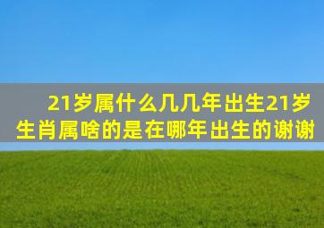 21岁属什么几几年出生,21岁生肖属啥的。是在哪年出生的谢谢