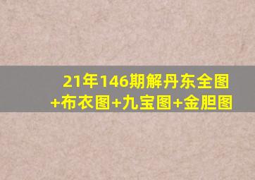 21年146期解丹东全图+布衣图+九宝图+金胆图