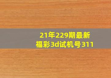 21年229期最新福彩3d试机号311