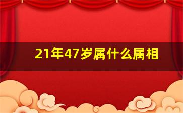 21年47岁属什么属相(