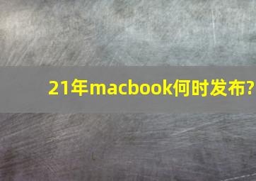 21年macbook何时发布?