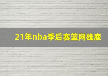 21年nba季后赛篮网雄鹿