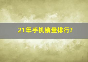 21年手机销量排行?