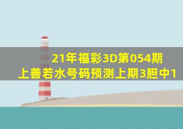 21年福彩3D第054期 上善若水号码预测(上期3胆中1)