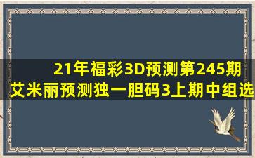 21年福彩3D预测第245期 艾米丽预测独一胆码3(上期中组选)