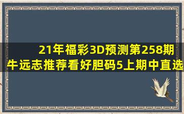 21年福彩3D预测第258期 牛远志推荐看好胆码5(上期中直选)