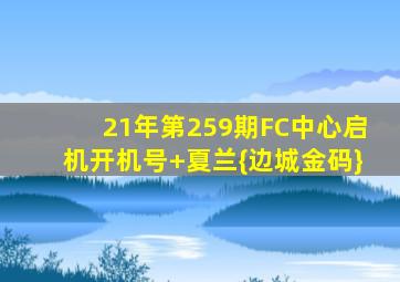 21年第259期FC中心启机开机号+夏兰{边城金码}