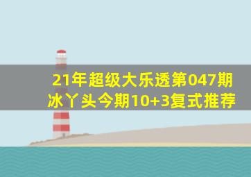 21年超级大乐透第047期 冰丫头今期10+3复式推荐