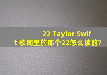 22 Taylor Swift 歌词里的那个22怎么读的?