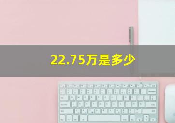 22.75万是多少