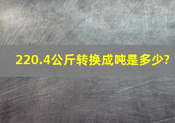 220.4公斤转换成吨是多少?