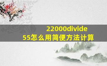 22000÷55怎么用简便方法计算