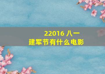 22016 八一建军节有什么电影