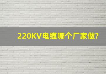 220KV电缆哪个厂家做?