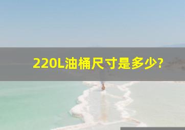 220L油桶尺寸是多少?